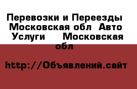 Перевозки и Переезды - Московская обл. Авто » Услуги   . Московская обл.